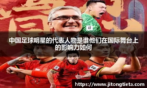 中国足球明星的代表人物是谁他们在国际舞台上的影响力如何